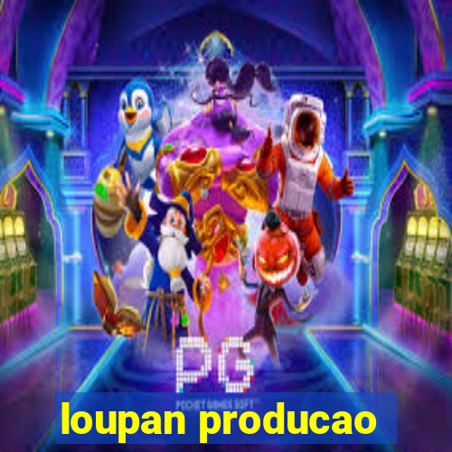 loupan producao